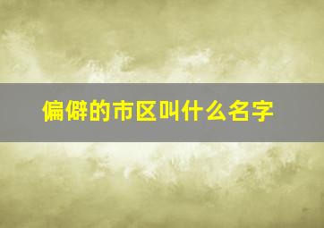 偏僻的市区叫什么名字