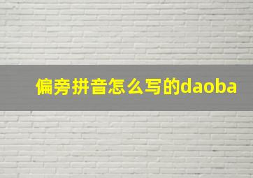 偏旁拼音怎么写的daoba