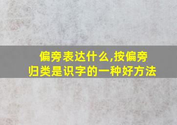 偏旁表达什么,按偏旁归类是识字的一种好方法