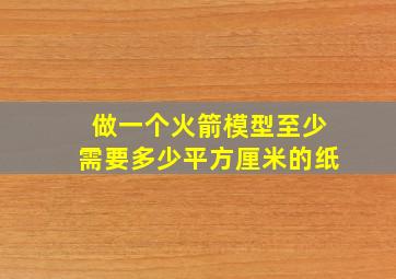 做一个火箭模型至少需要多少平方厘米的纸