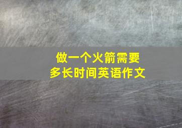 做一个火箭需要多长时间英语作文