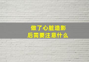 做了心脏造影后需要注意什么