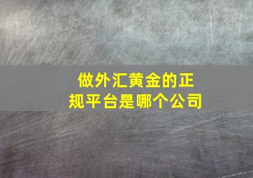 做外汇黄金的正规平台是哪个公司