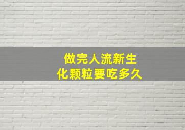 做完人流新生化颗粒要吃多久