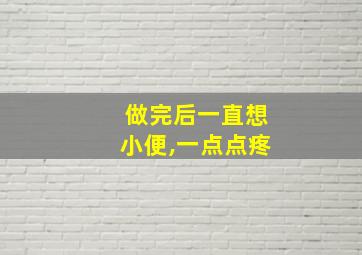 做完后一直想小便,一点点疼