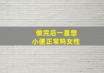 做完后一直想小便正常吗女性