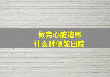 做完心脏造影什么时候能出院