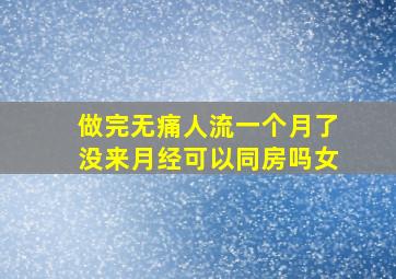 做完无痛人流一个月了没来月经可以同房吗女