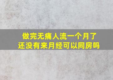 做完无痛人流一个月了还没有来月经可以同房吗