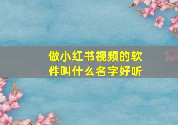 做小红书视频的软件叫什么名字好听