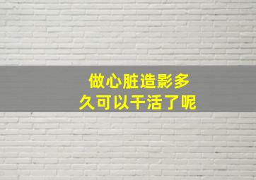 做心脏造影多久可以干活了呢