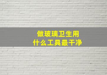 做玻璃卫生用什么工具最干净