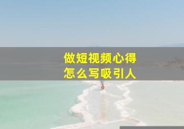 做短视频心得怎么写吸引人