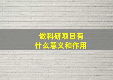 做科研项目有什么意义和作用