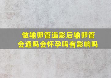 做输卵管造影后输卵管会通吗会怀孕吗有影响吗