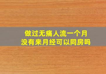 做过无痛人流一个月没有来月经可以同房吗