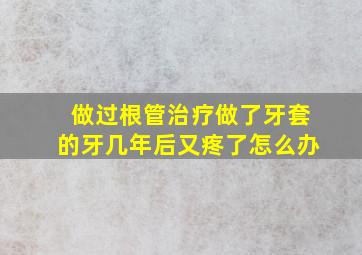 做过根管治疗做了牙套的牙几年后又疼了怎么办