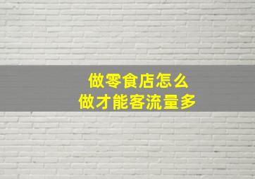 做零食店怎么做才能客流量多