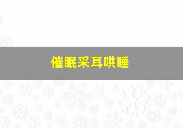 催眠采耳哄睡