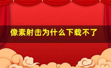 像素射击为什么下载不了