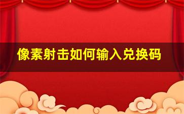 像素射击如何输入兑换码