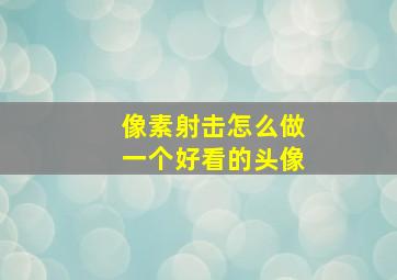 像素射击怎么做一个好看的头像