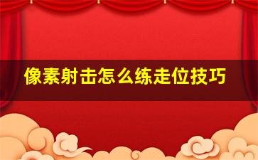 像素射击怎么练走位技巧