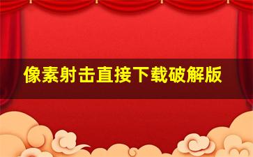 像素射击直接下载破解版