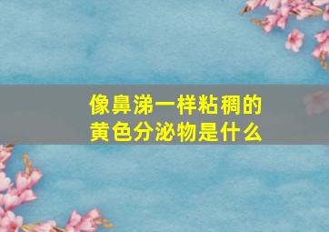 像鼻涕一样粘稠的黄色分泌物是什么