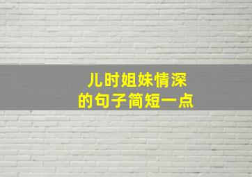 儿时姐妹情深的句子简短一点