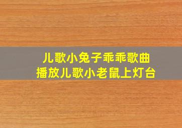 儿歌小兔子乖乖歌曲播放儿歌小老鼠上灯台