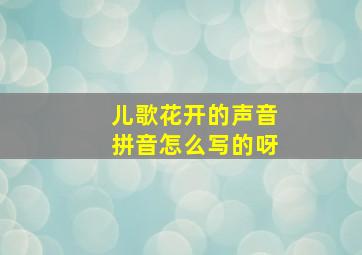 儿歌花开的声音拼音怎么写的呀