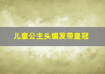 儿童公主头编发带皇冠