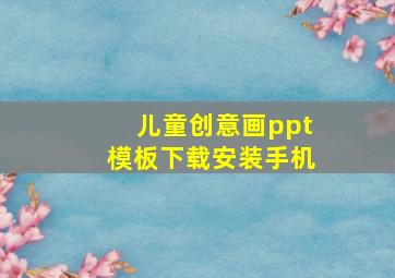 儿童创意画ppt模板下载安装手机