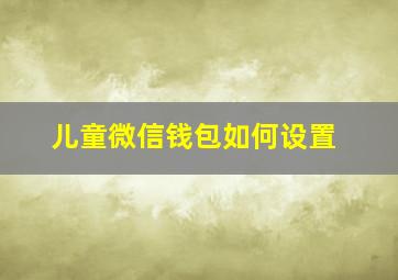 儿童微信钱包如何设置