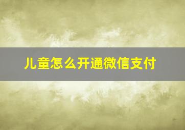 儿童怎么开通微信支付