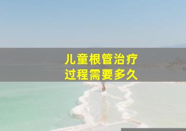 儿童根管治疗过程需要多久