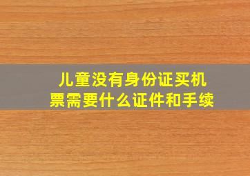 儿童没有身份证买机票需要什么证件和手续