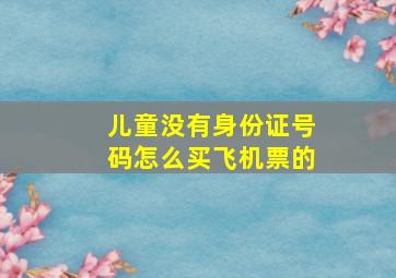 儿童没有身份证号码怎么买飞机票的