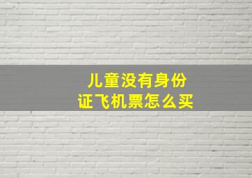 儿童没有身份证飞机票怎么买