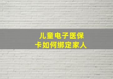 儿童电子医保卡如何绑定家人