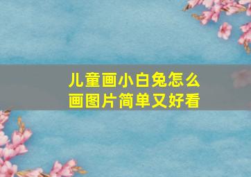 儿童画小白兔怎么画图片简单又好看