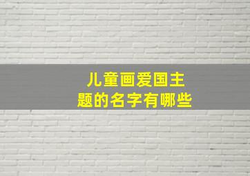 儿童画爱国主题的名字有哪些