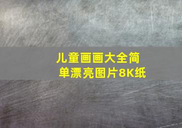 儿童画画大全简单漂亮图片8K纸