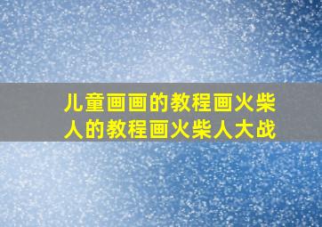 儿童画画的教程画火柴人的教程画火柴人大战