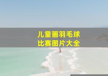 儿童画羽毛球比赛图片大全