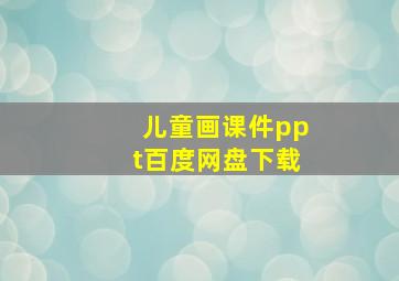 儿童画课件ppt百度网盘下载