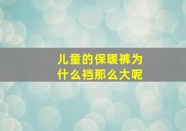 儿童的保暖裤为什么裆那么大呢