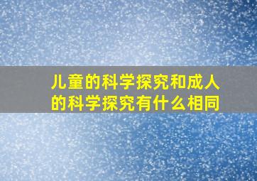 儿童的科学探究和成人的科学探究有什么相同