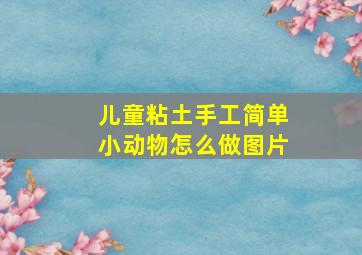 儿童粘土手工简单小动物怎么做图片